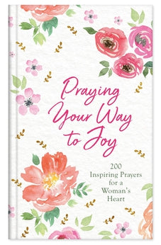 Praying Your Way to Joy: 200 Inspiring Prayers for a Woman's Heart