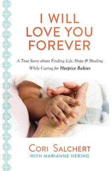 I Will Love You Forever: A True Story about Finding Life, Hope & Healing While Caring for Hospice Babies