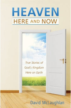 Heaven--Here and Now: True Stories of God’s Kingdom Here on Earth