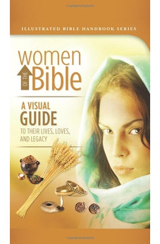 Women of the Bible: A Visual Guide to Their Lives, Loves, and Legacy (Illustrated Bible Handbook Series)