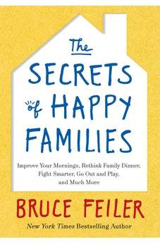 The Secrets of Happy Families: Improve Your Mornings, Rethink Family Dinner, Fight Smarter, Go Out and Play, and Much More